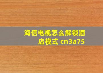 海信电视怎么解锁酒店模式 cn3a75